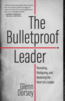 The Bulletproof Leader: Revealing, Realigning, and Restoring the Heart of a Leader 1424564085 Book Cover