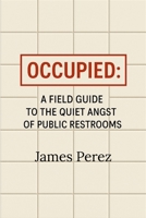 Occupied:: A Field Guide to the Quiet Angst of Public Restrooms B0FL12TPXN Book Cover