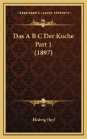 Das A B C Der Kuche Part 1 (1897) 1167672569 Book Cover