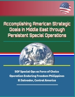 Accomplishing American Strategic Goals in Middle East through Persistent Special Operations - SOF Special Ops as Force of Choice, Operation Enduring Freedom Philippines, El Salvador, Central America 1693896907 Book Cover