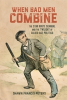 When Bad Men Combine: The Star Route Scandal and the Twilight of Gilded Age Politics 0807179000 Book Cover