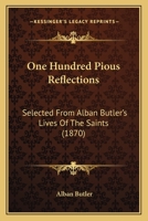 One Hundred Pious Reflections: Selected From Alban Butler's Lives Of The Saints 1165672146 Book Cover