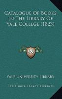Catalogue Of Books In The Library Of Yale College 1436798485 Book Cover