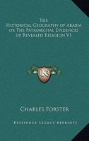 The Historical Geography of Arabia; or, The Patriarchal Evidences of Revealed Religion: A Memoir ... and an Appendix, Containing Translations, With an ... Recently Discovered in Hadramaut; Volume 1 1162645105 Book Cover