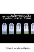 An Examination of the Philosophy of the Unknowable as Expounded by Herbert Spencer - Primary Source Edition 1358464677 Book Cover
