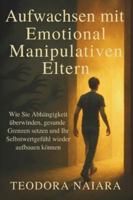 AUFWACHSEN MIT EMOTIONAL MANIPULATIVEN ELTERN: Wie Sie Abhängigkeit überwinden, gesunde Grenzen setzen und Ihr Selbstwertgefühl wieder aufbauen können (German Edition) B0G5GQTLJS Book Cover