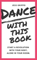 Dance with This Book: Start a Revolution with Your Body, Alone in Your Room. 1699051720 Book Cover