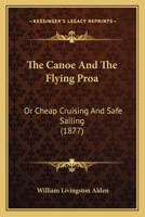The Canoe And The Flying Proa: Or, Cheap Cruising And Safe Sailing 1016901097 Book Cover
