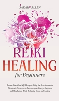 Reiki Healing for Beginners: Become Your Own Self-Therapist Using the Best Alternative Therapeutic Strategies to Increase your Energy, Happiness and Mindfulness While Relieving Stress and Anxiety 1801446245 Book Cover