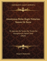 Anonymus Belae Regis Notarius, Simon De Keza: Et Joannes De Turotz De Turotz De Hungarorum Natali Solo 1168300649 Book Cover