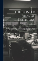 The Pioneer Press of Kentucky: From the Printing of the First West of the Alleghanies, August 11, 1787, to the Establishment of the Daily Press in 1830 1020788879 Book Cover