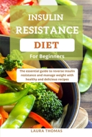 Insulin Resistance Diet for Beginners: The essential guide to reverse insulin resistance and manage weight with healthy and delicious recipes null Book Cover