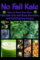 No Fail Kale: How to Grow Your Own, Make Kale Juice and Green Smoothies, and Cook Delicious Recipes 149548839X Book Cover