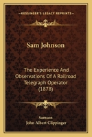 Sam Johnson: The Experience And Observations Of A Railroad Telegraph Operator (1878) 1166965023 Book Cover