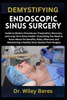 DEMYSTIFYING ENDOSCOPIC SINUS SURGERY: Guide to Modern Procedures, Preparation, Recovery, and Long-Term Sinus Health—Everything You Need to Know About ... a Healthy Sinus System Post-Surgery B0F1LXDGH6 Book Cover