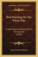 Bird Hunting on the White Nile; a Naturalist's Experiences in the Soudan 1018077847 Book Cover