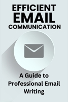 Efficient Email Communication: A Guide to Professional Email Writing B0CL1XJW4K Book Cover