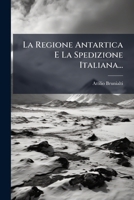La Regione Antartica E La Spedizione Italiana... 1024711455 Book Cover