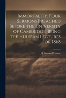 Immortality. Four Sermons Preached Before the University of Cambridge, Being the Hulsean Lectures for 1868 102219318X Book Cover