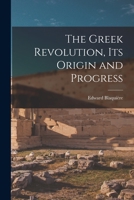 The Greek Revolution: Its Origin and Progress: Together With Some Remarks On the Religion, National Character, &c. of the Greeks 1143219317 Book Cover