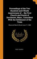 Proceedings of the Two Hundred and Fiftieth Anniversary of ... the First Church and Parish of Dorchester, Mass., Coincident With the Settlement of the Town: Observed March 28 and June 17, 1880 101532049X Book Cover