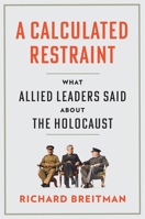 A Calculated Restraint: What Allied Leaders Said about the Holocaust 0674293649 Book Cover
