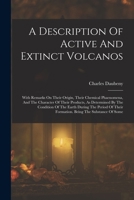 A Description Of Active And Extinct Volcanos: With Remarks On Their Origin, Their Chemical Phaenomena, And The Character Of Their Products, As ... Their Formation. Being The Substance Of Some 101776798X Book Cover