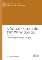 A Cultural History of the 1984 Winter Olympics: The Making of Olympic Sarajevo 3030766004 Book Cover