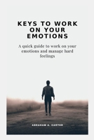 KEYS TO WORK ON YOUR EMOTIONS: A quick guide to work on your emotions and manage hard feelings B0BJNDCGNY Book Cover