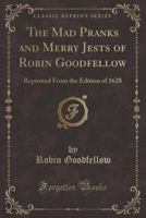 The Mad Pranks and Merry Jests of Robin Goodfellow (Classic Reprint): Reprinted From the Edition of 1628 1331906490 Book Cover