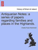Antiquarian Notes: a series of papers regarding families and places in the Highlands. 1147610126 Book Cover