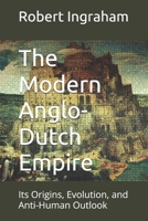 The Modern Anglo-Dutch Empire: Its Origins, Evolution, and Anti-Human Outlook B08T43FN9H Book Cover