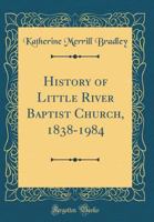History of Little River Baptist Church, 1838-1984 (Classic Reprint) 0266932991 Book Cover