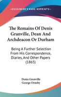 The Remains Of Denis Granville, Dean And Archdeacon Or Durham: Being A Further Selection From His Correspondence, Diaries, And Other Papers 1165607581 Book Cover