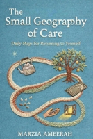 The Small Geography of Care: Daily Maps for Returning to Yourself B0GV572NZL Book Cover