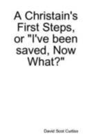 A Christain's First Steps, or "I've Been Saved, Now What?" 0557005922 Book Cover