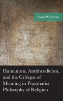 Humanism, Antitheodicism, and the Critique of Meaning in Pragmatist Philosophy of Religion 1666926272 Book Cover