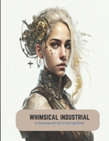 Whimsical Industrial: A Steampunk Girl Coloring Book B0C2SK5ZVK Book Cover