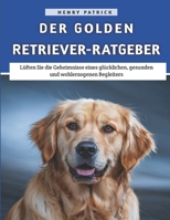 Der Golden Retriever-Ratgeber: Lüften Sie die Geheimnisse eines glücklichen, gesunden und wohlerzogenen Begleiters B0F32SMZC6 Book Cover