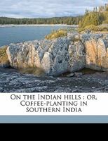 On the Indian Hills: Or, Coffee-planting in Southern India; Volume 1 136340671X Book Cover