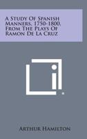 A Study Of Spanish Manners 1750-1800 From The Plays Of Ramon De La Cruz 1432628631 Book Cover