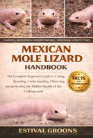 MEXICAN MOLE LIZARD HANDBOOK: The Complete Beginner's Guide to Caring, Breeding, Understanding, Observing and protecting the Hidden Reptile of the Underground B0GF9NY98G Book Cover