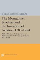 The Montgolfier Brothers and the Invention of Aviation, 1783-1784: With a Word on the Importance of Ballooning for the Science of Heat and the Art of 069161332X Book Cover