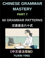 Chinese Grammar Mastery Course (Part 7)- A Complete Guide to 60 Essential Grammar Patterns, Sentence Structures, Vocabulary, and Everyday Chinese for Learners B0H1LB42C5 Book Cover