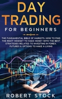 Day Trading For Beginners: The Fundamental Bible of Markets. How To Find The Right Mindset To Make Money With The Best Strategies Related To Investing in Forex, Futures & Options To Make A Living 1914142047 Book Cover