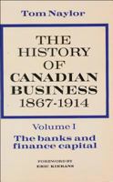 The History of Canadian Business, Volume I: 1867-1914 0888620926 Book Cover