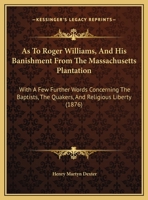 As to Roger Williams, and his 'banishment' from the Massachusetts Plantation; with a few further words concerning the Baptists, the Quakers, and religious liberty: a monograph, 1013830938 Book Cover