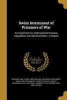 Swiss Internment Of Prisoners Of War: An Experiment In International Humane Legislation And Administration: A Report 1120718864 Book Cover