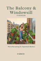 The Balcony & Windowsill Farmer: Micro-Harvesting for Apartment Renters (The Urban Self-Reliance Series) B0HFSXYGMY Book Cover