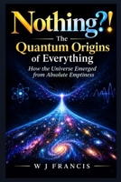 Nothing ? ! The Quantum Origins of Everything: How the Universe Emerged from Absolute Emptiness B0F284JFJ6 Book Cover